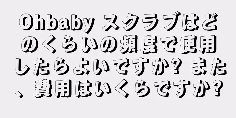 Ohbaby スクラブはどのくらいの頻度で使用したらよいですか? また、費用はいくらですか?