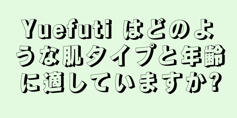 Yuefuti はどのような肌タイプと年齢に適していますか?