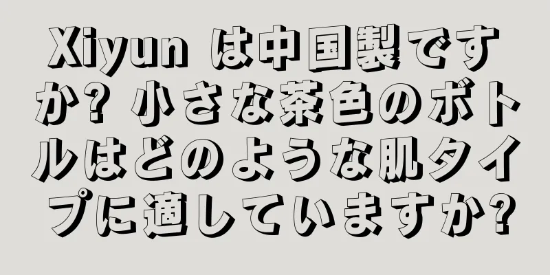 Xiyun は中国製ですか? 小さな茶色のボトルはどのような肌タイプに適していますか?