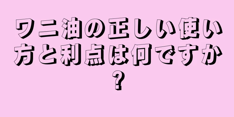 ワニ油の正しい使い方と利点は何ですか?