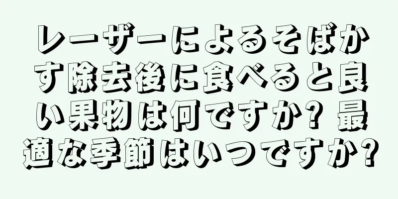 レーザーによるそばかす除去後に食べると良い果物は何ですか? 最適な季節はいつですか?