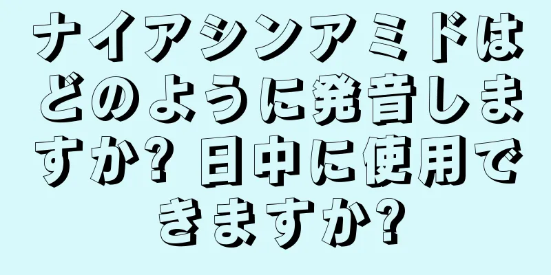 ナイアシンアミドはどのように発音しますか? 日中に使用できますか?