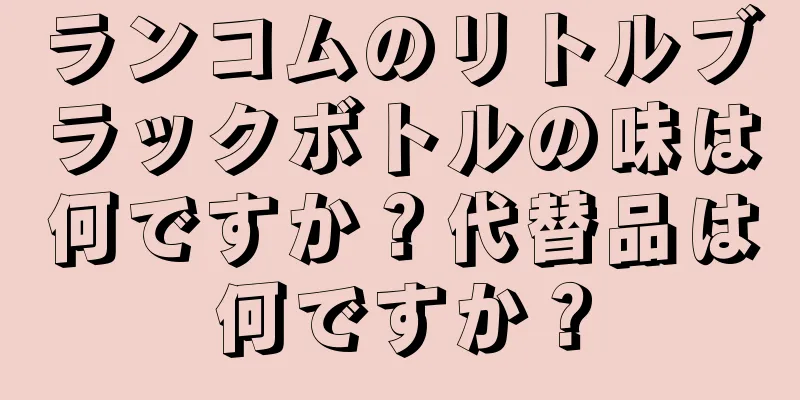 ランコムのリトルブラックボトルの味は何ですか？代替品は何ですか？