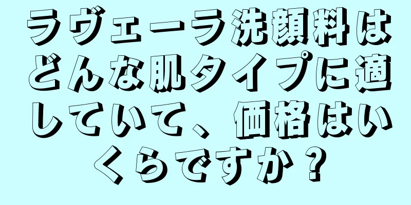 ラヴェーラ洗顔料はどんな肌タイプに適していて、価格はいくらですか？