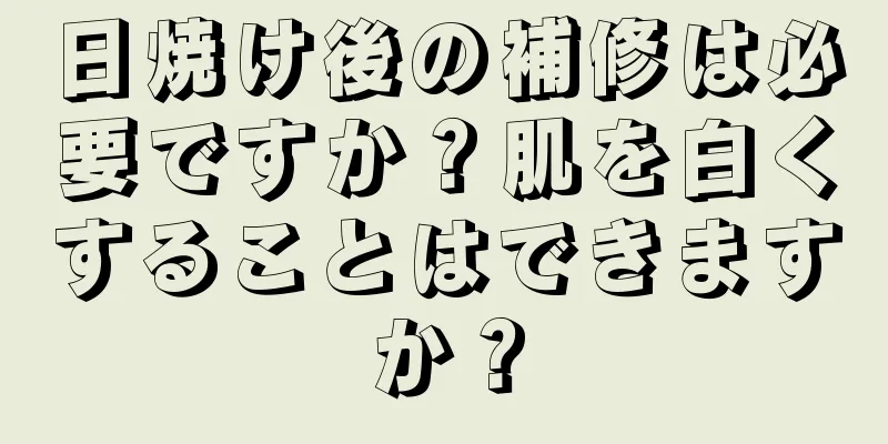 日焼け後の補修は必要ですか？肌を白くすることはできますか？