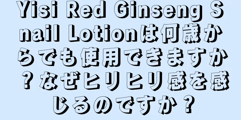 Yisi Red Ginseng Snail Lotionは何歳からでも使用できますか？なぜヒリヒリ感を感じるのですか？