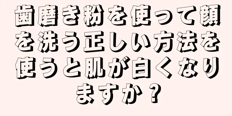 歯磨き粉を使って顔を洗う正しい方法を使うと肌が白くなりますか？