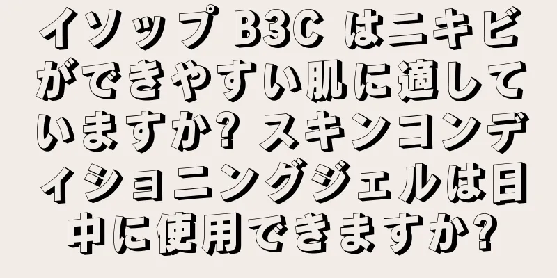 イソップ B3C はニキビができやすい肌に適していますか? スキンコンディショニングジェルは日中に使用できますか?