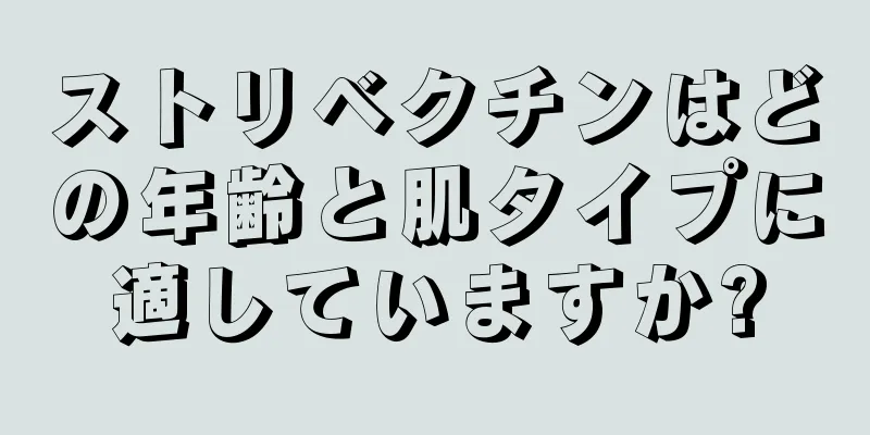 ストリベクチンはどの年齢と肌タイプに適していますか?