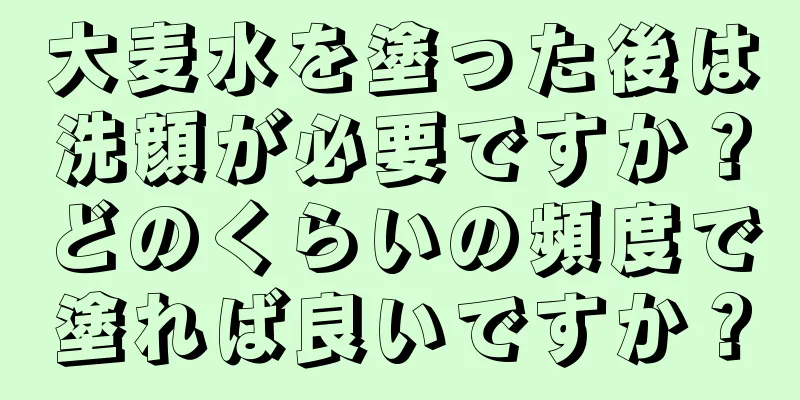 大麦水を塗った後は洗顔が必要ですか？どのくらいの頻度で塗れば良いですか？