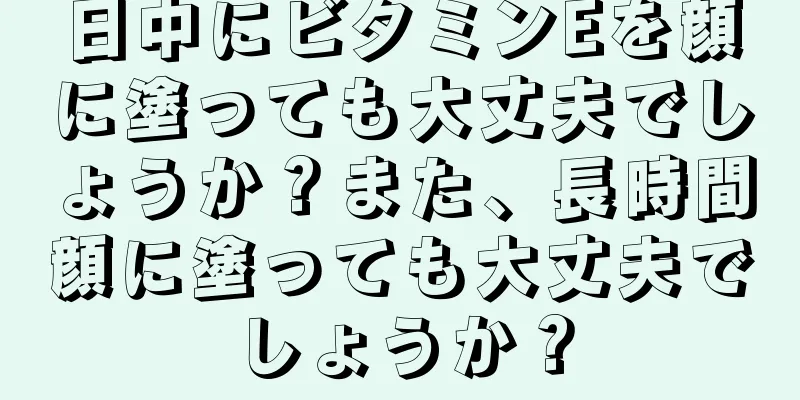 日中にビタミンEを顔に塗っても大丈夫でしょうか？また、長時間顔に塗っても大丈夫でしょうか？