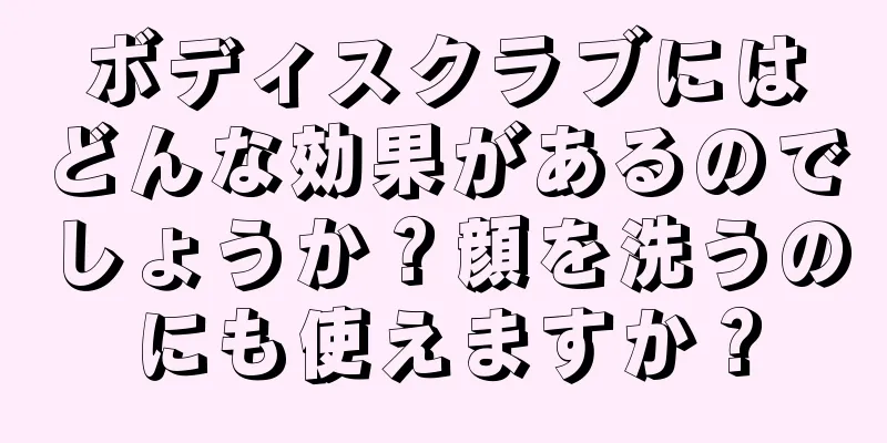 ボディスクラブにはどんな効果があるのでしょうか？顔を洗うのにも使えますか？