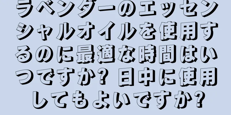 ラベンダーのエッセンシャルオイルを使用するのに最適な時間はいつですか? 日中に使用してもよいですか?