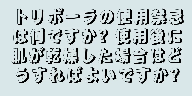 トリポーラの使用禁忌は何ですか? 使用後に肌が乾燥した場合はどうすればよいですか?