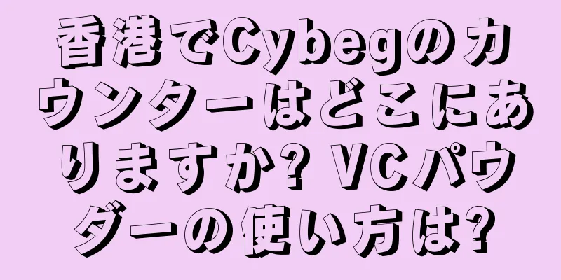 香港でCybegのカウンターはどこにありますか? VCパウダーの使い方は?