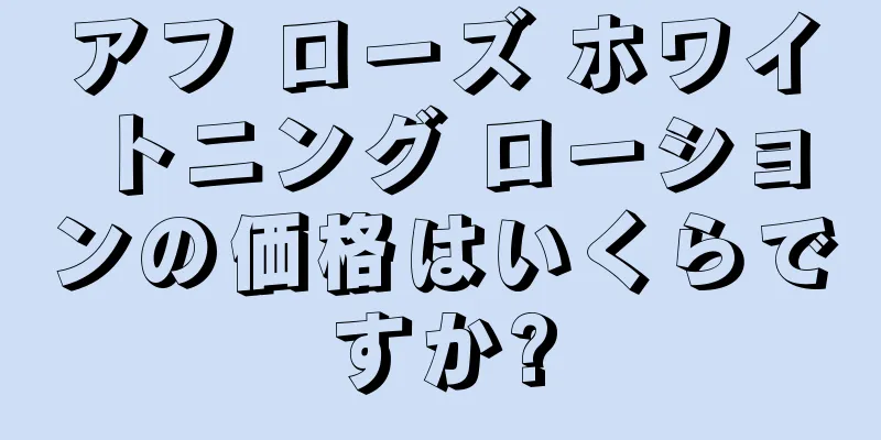 アフ ローズ ホワイトニング ローションの価格はいくらですか?