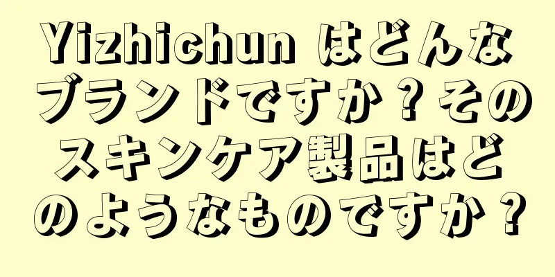 Yizhichun はどんなブランドですか？そのスキンケア製品はどのようなものですか？