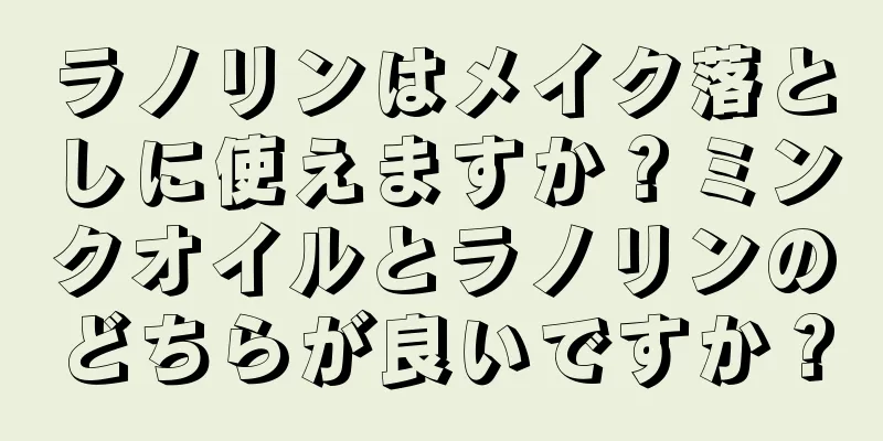 ラノリンはメイク落としに使えますか？ミンクオイルとラノリンのどちらが良いですか？