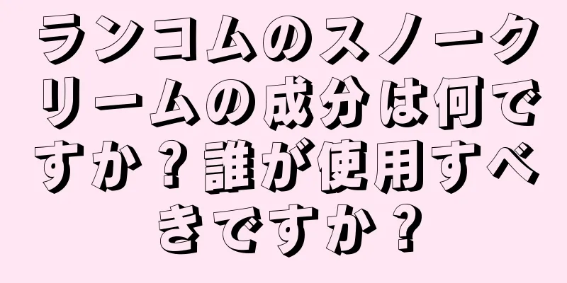 ランコムのスノークリームの成分は何ですか？誰が使用すべきですか？