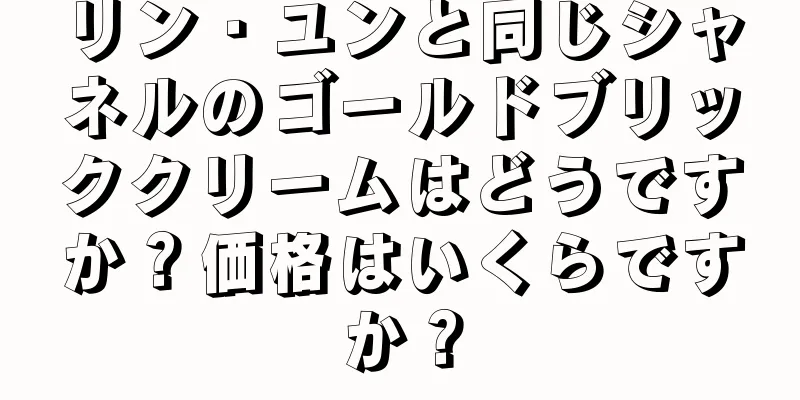 リン・ユンと同じシャネルのゴールドブリッククリームはどうですか？価格はいくらですか？