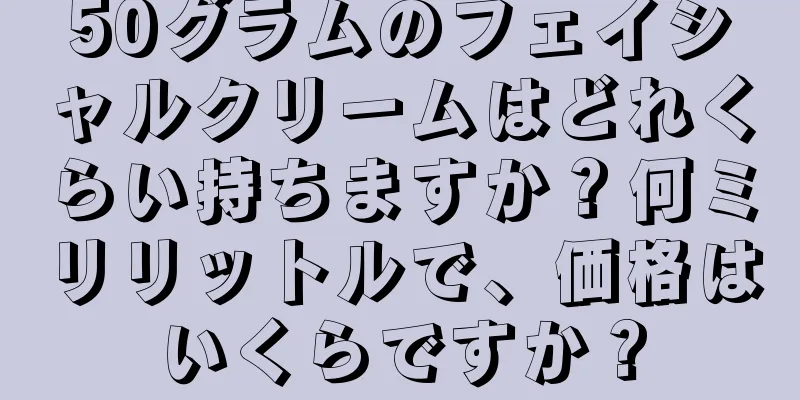 50グラムのフェイシャルクリームはどれくらい持ちますか？何ミリリットルで、価格はいくらですか？