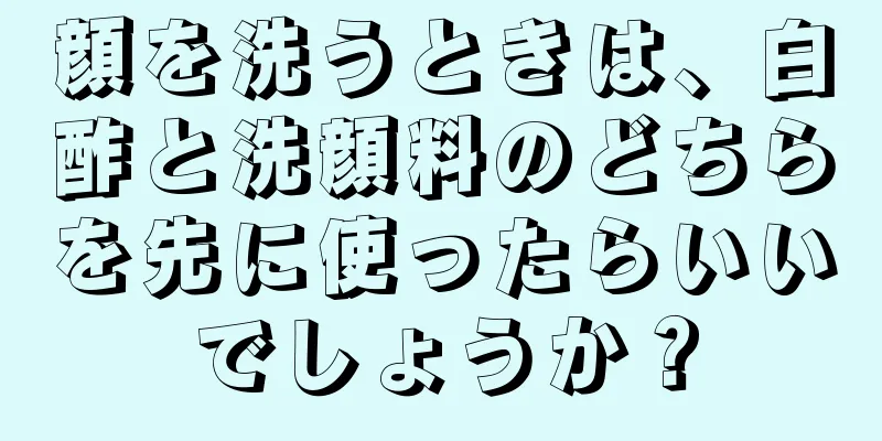 顔を洗うときは、白酢と洗顔料のどちらを先に使ったらいいでしょうか？