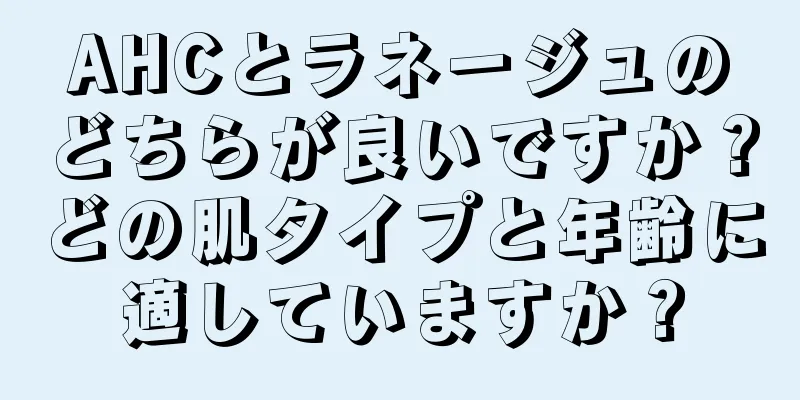 AHCとラネージュのどちらが良いですか？どの肌タイプと年齢に適していますか？