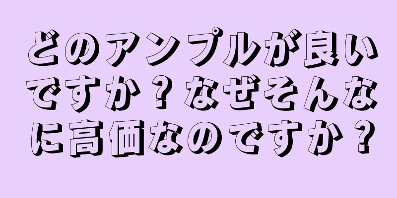 どのアンプルが良いですか？なぜそんなに高価なのですか？