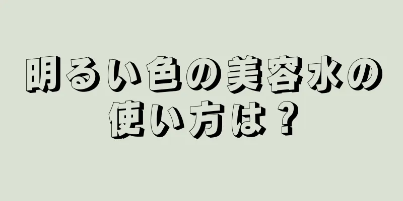 明るい色の美容水の使い方は？