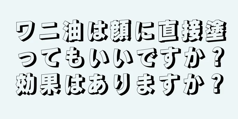 ワニ油は顔に直接塗ってもいいですか？効果はありますか？