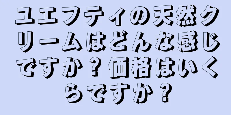 ユエフティの天然クリームはどんな感じですか？価格はいくらですか？