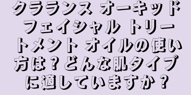 クラランス オーキッド フェイシャル トリートメント オイルの使い方は？どんな肌タイプに適していますか？