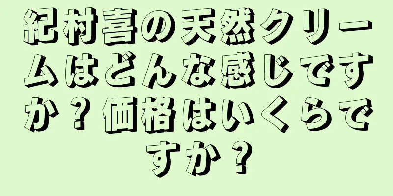 紀村喜の天然クリームはどんな感じですか？価格はいくらですか？