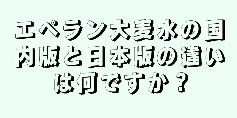 エペラン大麦水の国内版と日本版の違いは何ですか？