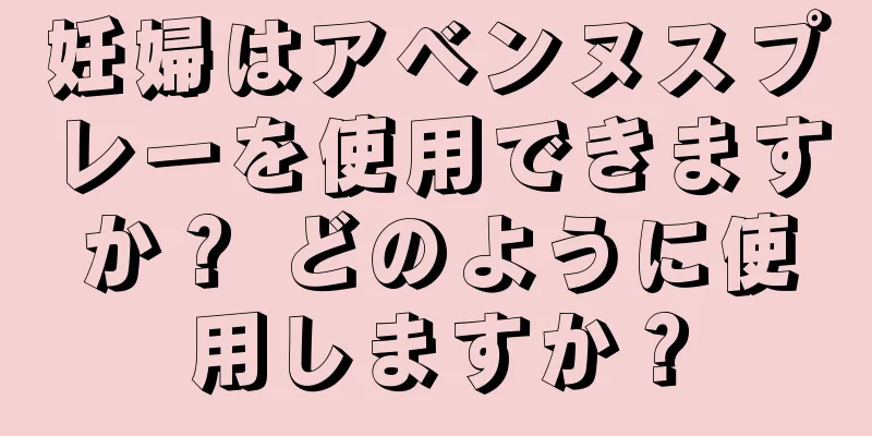 妊婦はアベンヌスプレーを使用できますか？ どのように使用しますか？