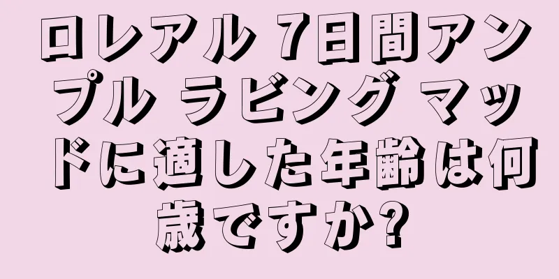 ロレアル 7日間アンプル ラビング マッドに適した年齢は何歳ですか?