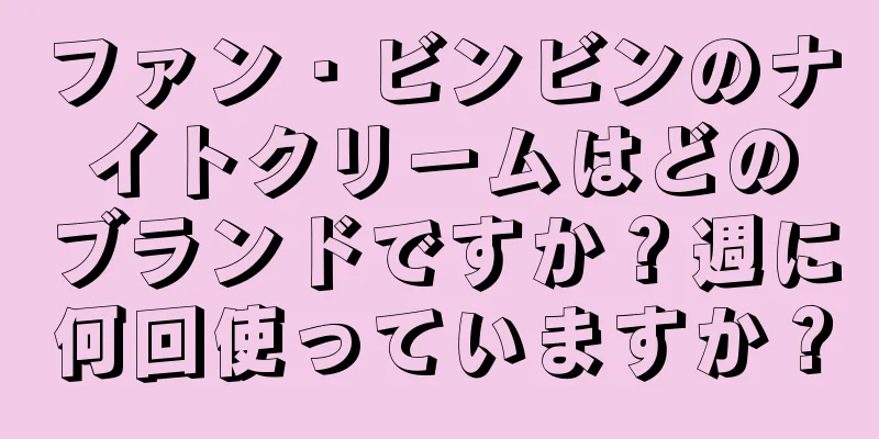 ファン・ビンビンのナイトクリームはどのブランドですか？週に何回使っていますか？