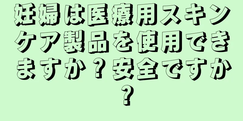 妊婦は医療用スキンケア製品を使用できますか？安全ですか？