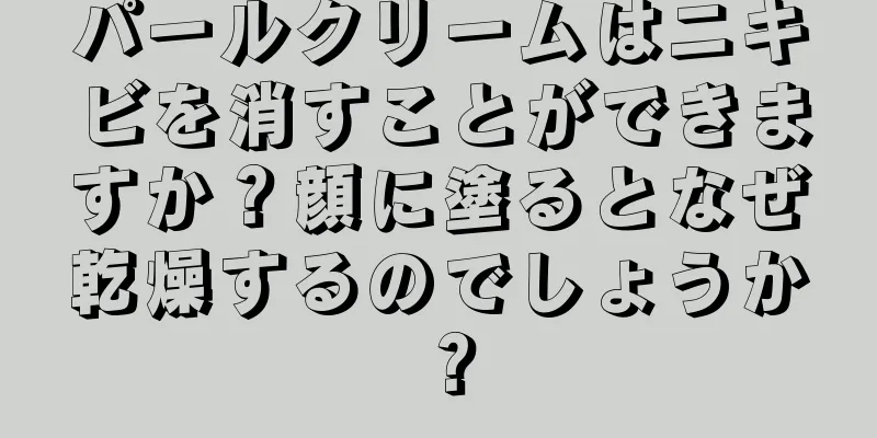 パールクリームはニキビを消すことができますか？顔に塗るとなぜ乾燥するのでしょうか？