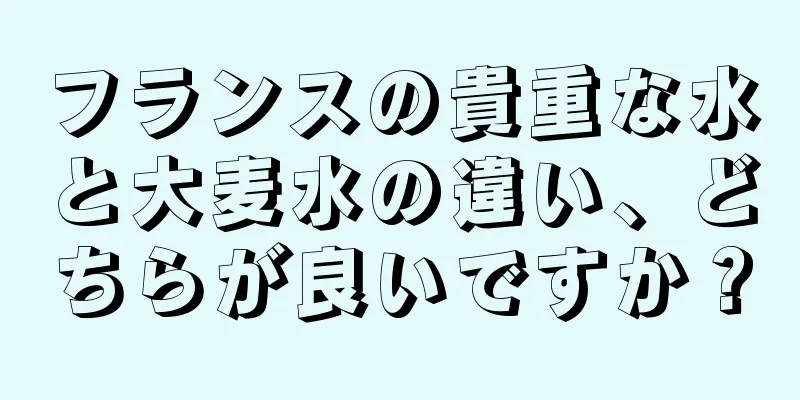 フランスの貴重な水と大麦水の違い、どちらが良いですか？