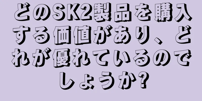 どのSK2製品を購入する価値があり、どれが優れているのでしょうか?