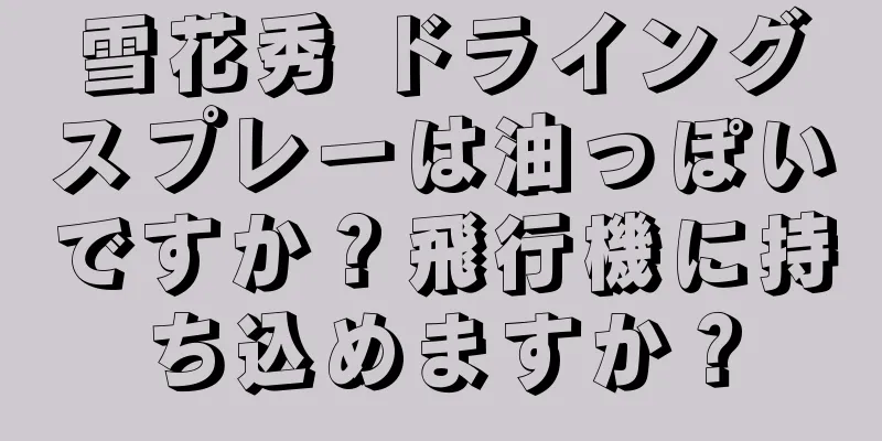 雪花秀 ドライングスプレーは油っぽいですか？飛行機に持ち込めますか？