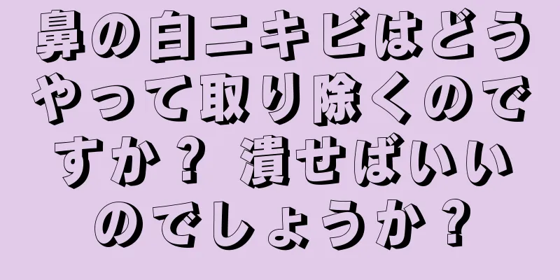 鼻の白ニキビはどうやって取り除くのですか？ 潰せばいいのでしょうか？