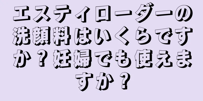 エスティローダーの洗顔料はいくらですか？妊婦でも使えますか？