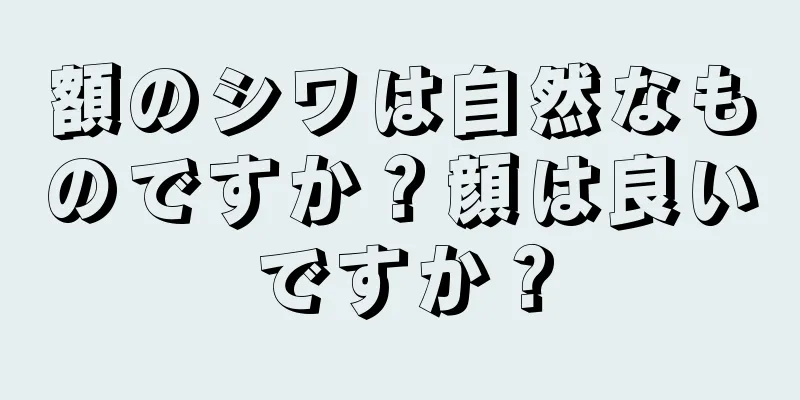 額のシワは自然なものですか？顔は良いですか？