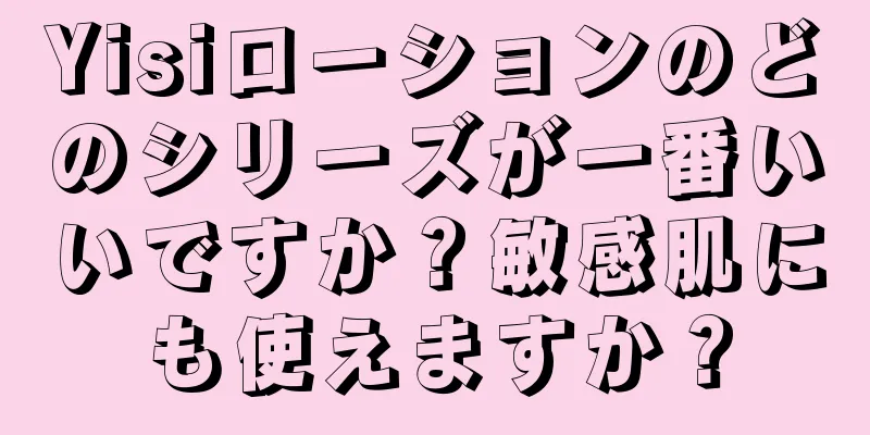 Yisiローションのどのシリーズが一番いいですか？敏感肌にも使えますか？