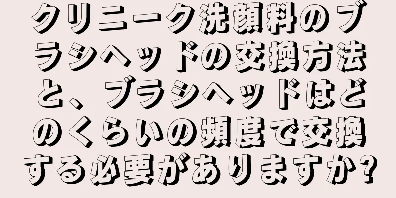 クリニーク洗顔料のブラシヘッドの交換方法と、ブラシヘッドはどのくらいの頻度で交換する必要がありますか?