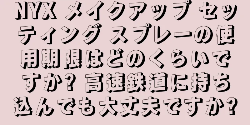 NYX メイクアップ セッティング スプレーの使用期限はどのくらいですか? 高速鉄道に持ち込んでも大丈夫ですか?