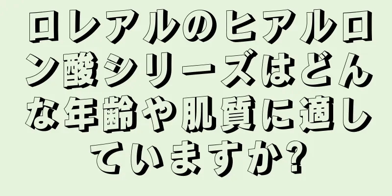 ロレアルのヒアルロン酸シリーズはどんな年齢や肌質に適していますか?