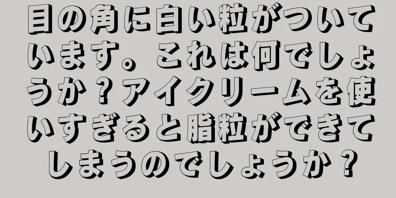 目の角に白い粒がついています。これは何でしょうか？アイクリームを使いすぎると脂粒ができてしまうのでしょうか？